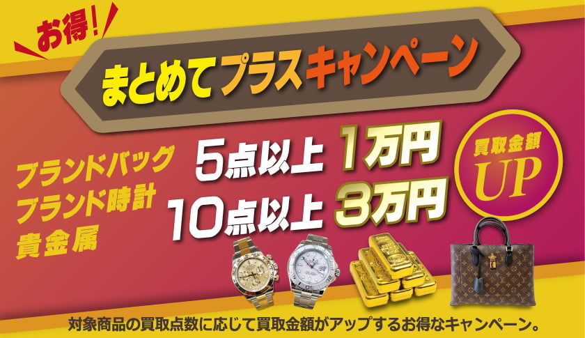 まとめてプラスキャンペーン／ブランドバッグ・ブランド時計・貴金属／5点以上1万円・１０点以上３万円買取金額UP